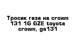  Тросик газа на crown 131 1G-GZE toyota crown, gs131